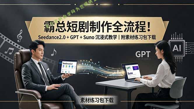霸总短剧制作全流程！Seedance2.0 + GPT + Suno 沉浸式教学｜附素材练习包下载 - - 
