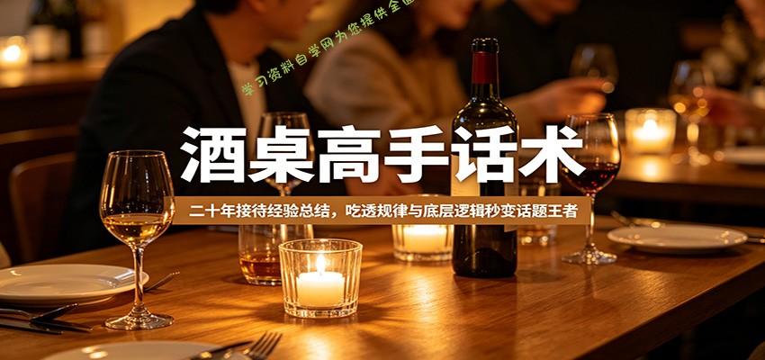酒桌高手话术：二十年接待经验总结，吃透规律与底层逻辑秒变话题王者 --免费学习资料下载_自媒体课程资源
