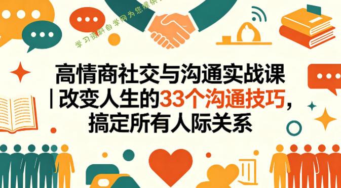 高情商社交与沟通实战课｜改变人生的33个沟通技巧，搞定所有人际关系 - - 