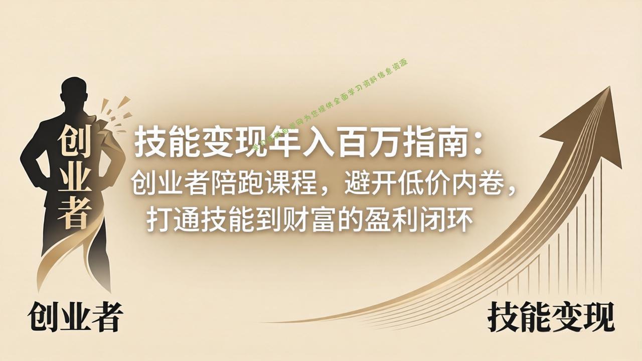 技能变现年入百万指南：创业者陪跑课程，避开低价内卷，打通技能到财富的盈利闭环 - - 