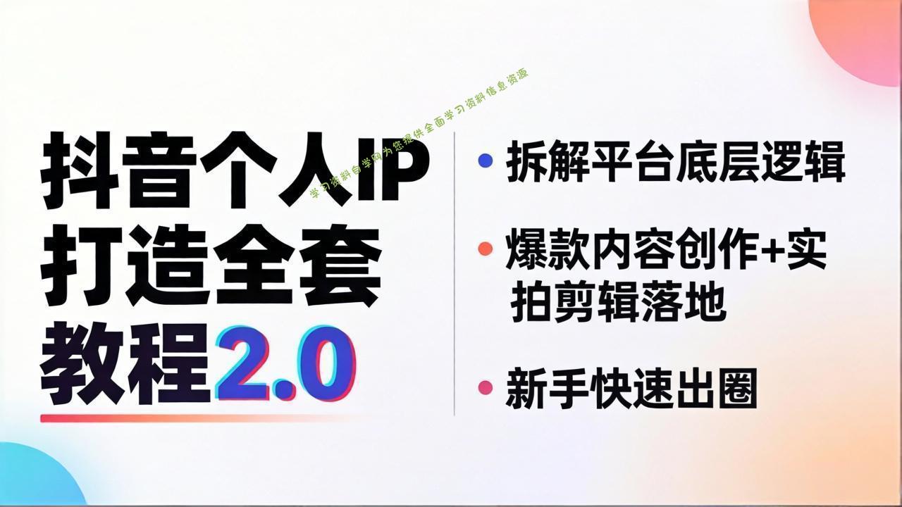 抖音个人IP打造全套教程2.0 拆解平台底层逻辑，爆款内容创作+实拍剪辑落地，新手快速出圈 - - 