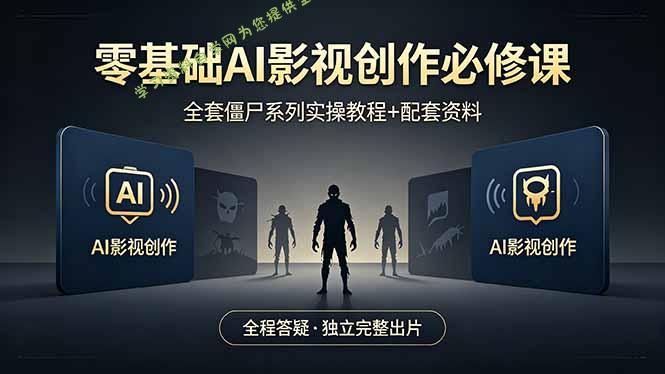 零基础AI影视创作必修课，全套僵尸系列实操教程加配套资料，全程答疑带你独立完整出片-免费学习资料下载_自媒体课程资源