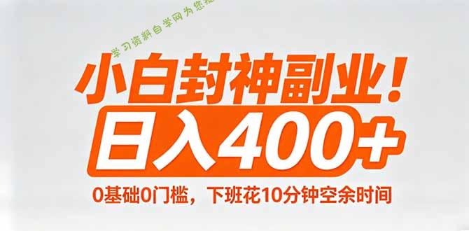 小白封神副业！0基础0门槛，下班花10分钟空余时间，日入400+,简单粗暴！ --免费学习资料下载_自媒体课程资源
