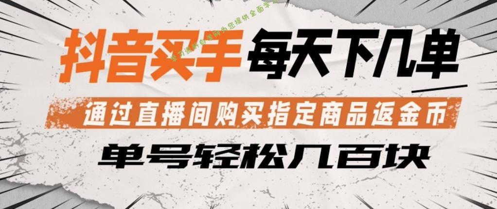 抖音买手通过直播间购买指定商品返金币，每天几单，轻松日入几张【揭秘】-免费学习资料下载_自媒体课程资源学习资料自学网