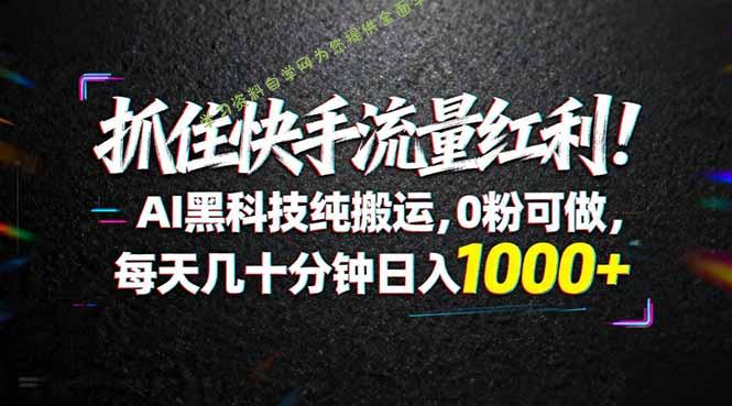 抓住快手流量红利！AI黑科技纯搬运，0粉可做，每天几十分钟日入1000+ - - 