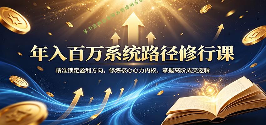 年入百万系统路径修行课：精准锁定盈利方向，修炼核心心力内核，掌握高阶成交逻辑-免费学习资料下载_自媒体课程资源