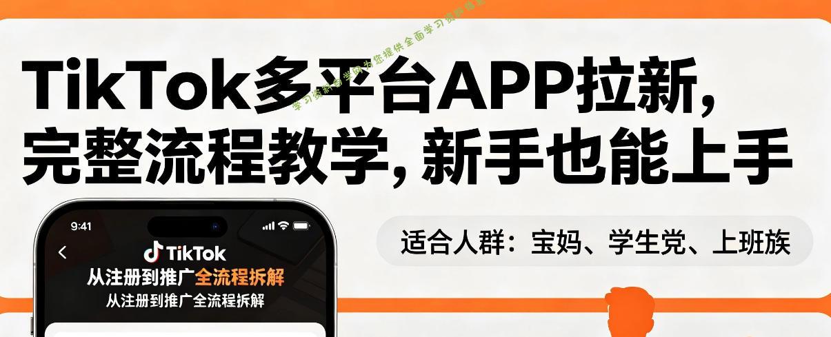 TikTok多平台APP拉新，完整流程教学，新手也能上手，轻松出海搞美金 --免费学习资料下载_自媒体课程资源