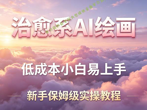 治愈系AI绘画提示词项目，低成本小白易上手，每天10分钟，新手保姆级实操教程 -- 学习资料自学网  