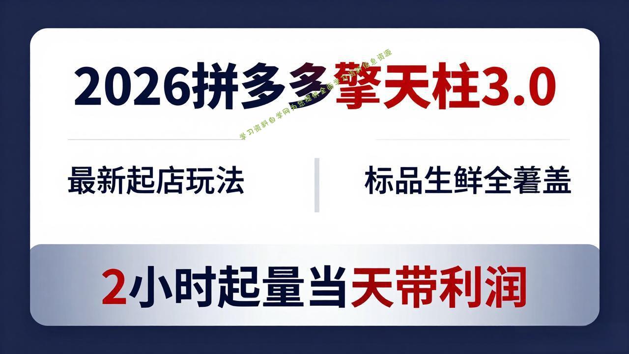 2026拼多多擎天柱 3.0-更新4月20：最新起店玩法，标品生鲜全覆盖，2小时起量当天带利润-免费学习资料下载_自媒体课程资源学习资料自学网