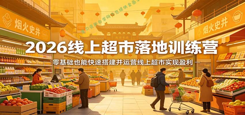 2026线上超市落地训练营，零基础也能快速搭建并运营线上超市实现盈利 --免费学习资料下载_自媒体课程资源