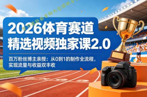 2026体育赛道精选视频独家课2.0，百万粉丝博主亲授：从0到1的制作全流程，实现流量与收益双丰收 - - 