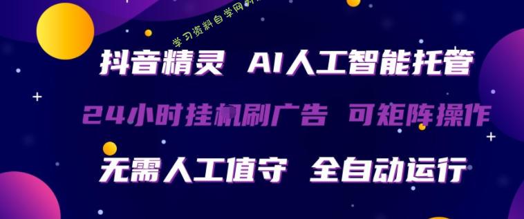 抖音精灵AI人工智能托管，24小时全自动刷广告，无需人工值守，可矩阵操作【揭秘】 - - 