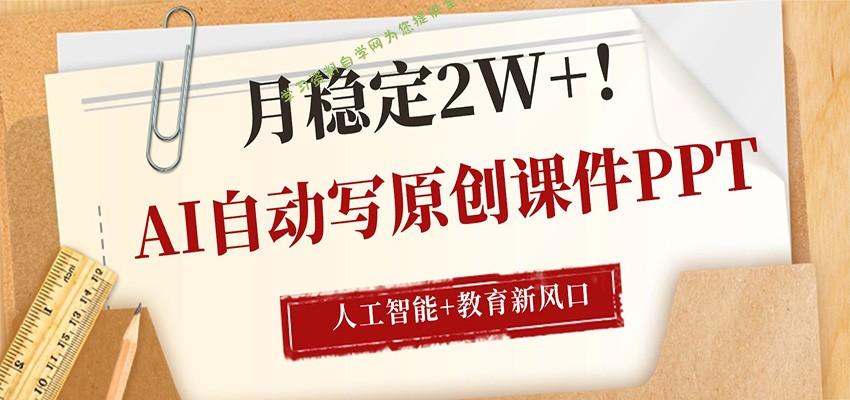 AI自动写原创课件PPT,人工智能+教育新AI风口,月稳定2W+ - -
