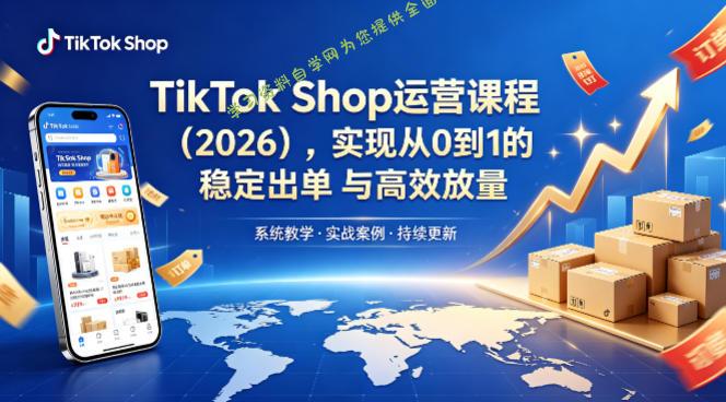 TikTok Shop运营课程(2026),实现从0到1的稳定出单与高效放量