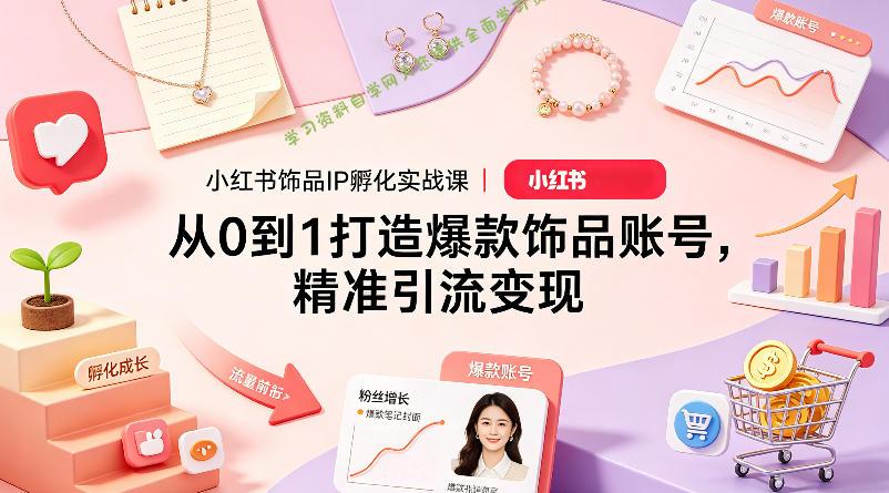 小红书饰品IP孵化实战课|从0到1打造爆款饰品账号,精准引流变现