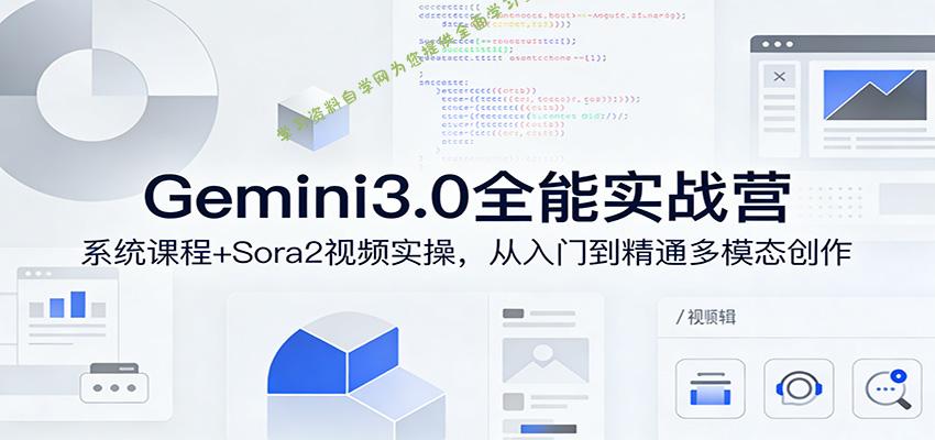 Gemini3.0实战系统课，Sora2视频实操，从入门到精通多模态创作 - 