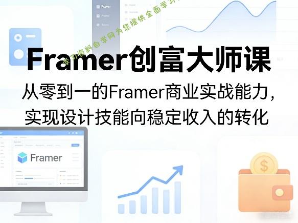 Framer创富大师课,从零到一的Framer商业实战能力,实现设计技能向稳定收入的转化
