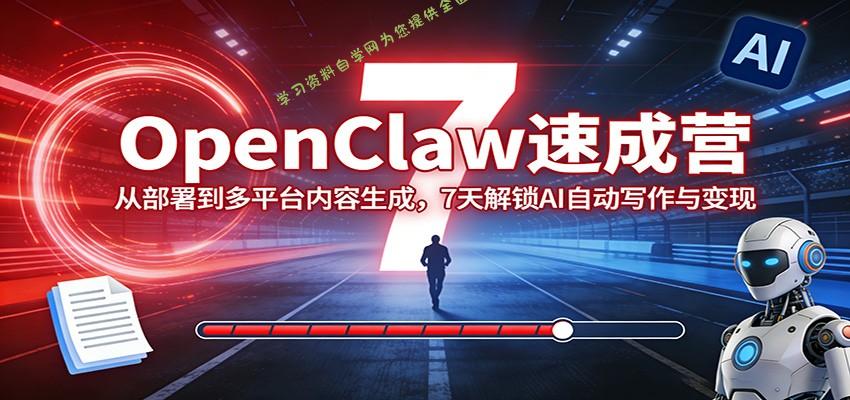 OpenClaw速成营：从部署到多平台内容生成，7天解锁AI自动写作与变现 - - 