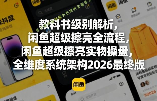 教科书级别解析,闲鱼超级擦亮全流程,闲鱼超级擦亮实物操盘,全维度系统架构2026最终版