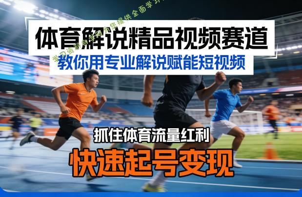 体育解说精品视频赛道,教你用专业解说赋能短视频,抓住体育流量红利,快速起号变现