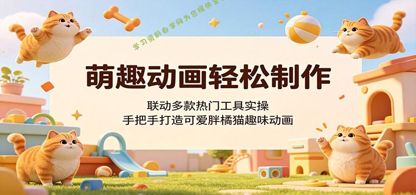 萌趣动画轻松制作，联动多款热门工具实操，手把手打造可爱胖橘猫趣味动画 - - 