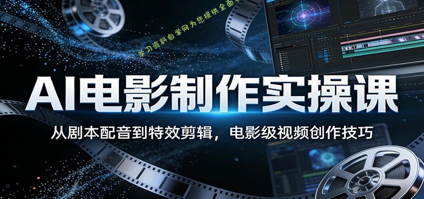AI电影制作实操课：从剧本配音到特效剪辑，电影级视频创作技巧 - - 