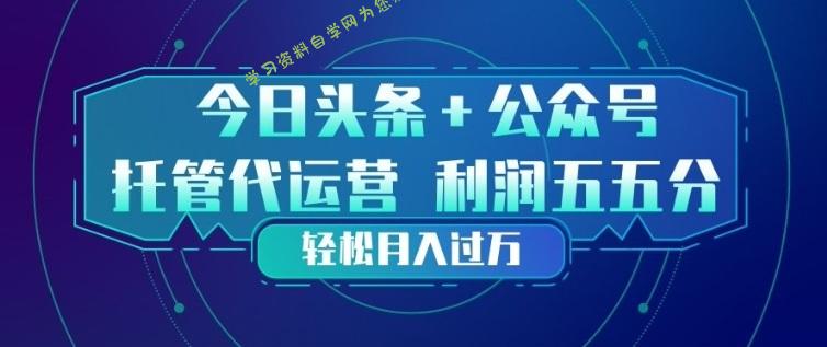 今日头条+公众号双重代运营模式,每天花费十分钟发布,单日稳定变现3张+【揭秘】