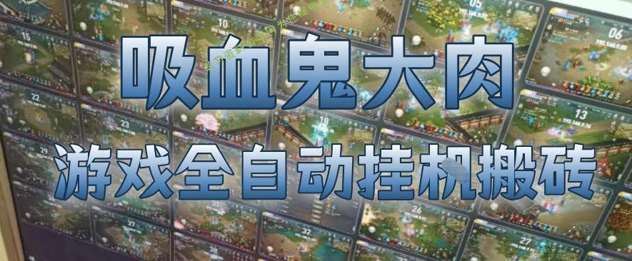 吸血鬼大肉!游戏全自动挂G搬砖,一台电脑开40个窗口日入500+,无需人工值守【揭秘】