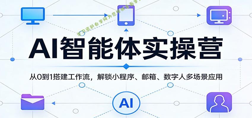 AI智能体实操营：从0到1搭建工作流，解锁小程序、邮箱、数字人多场景应用 - - 
