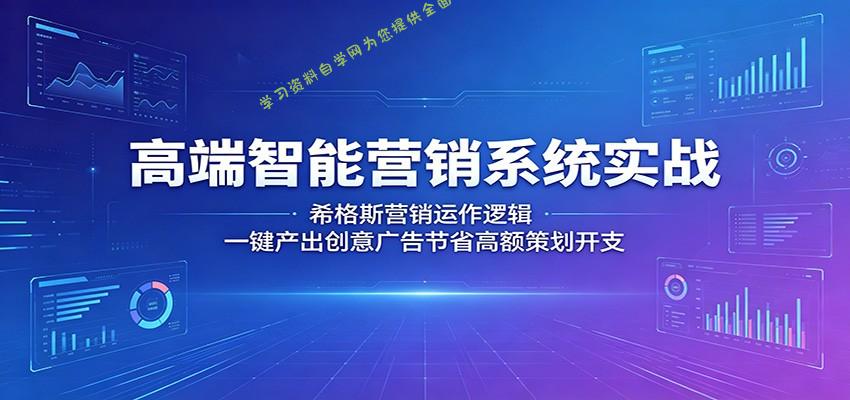 高端智能营销系统实战：希格斯营销运作逻辑，一键产出创意广告节省高额策划开支 - - 