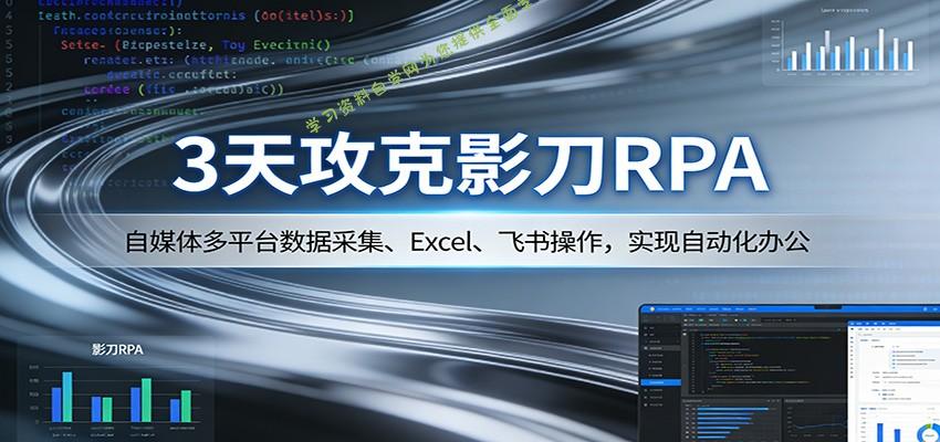 3天攻克影刀RPA：自媒体多平台数据采集、Excel 、飞书操作，实现自动化办公 - - 