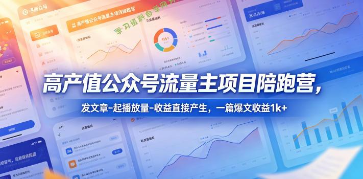 高产值公众号流量主项目陪跑营，发文章-起播放量-收益直接产生，一篇爆文收益1k+ - - 
