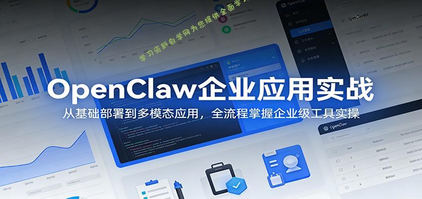 OpenClaw企业应用实战：从基础部署到多模态应用，全流程掌握企业级工具实操 - - 
