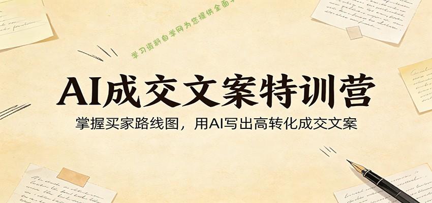 AI成交文案特训营：掌握买家路线图，用AI写出高转化成交文案 - - 