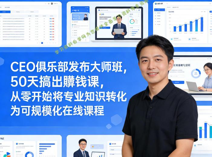 CEO俱乐部发布大师班,50天搞出賺钱课,从零开始将专业知识转化为可规模化在线课程