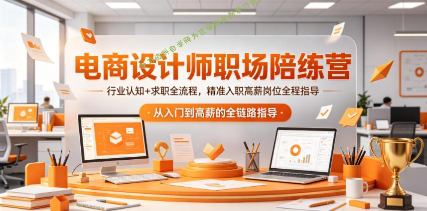 电商设计师职场陪练营，行业认知+求职全流程，精准入职高薪岗位全程指导 - - 