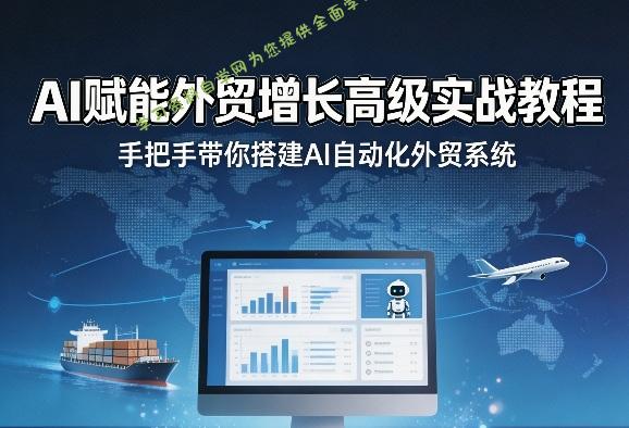 AI赋能外贸增长高级实战教程,手把手带你搭建AI自动化外贸系统