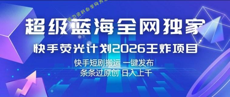 超级蓝海全网独家,快手荧光计划2026王炸项目,日入1k+,快手短剧搬运,一键发布,条条过原创【揭秘】
