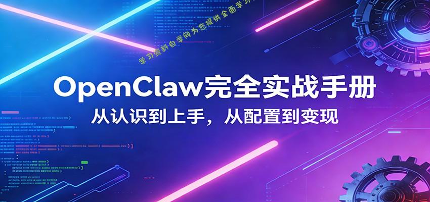 OpenClaw完全实战宝典：零基础上手，深度配置，商业变现 - - 