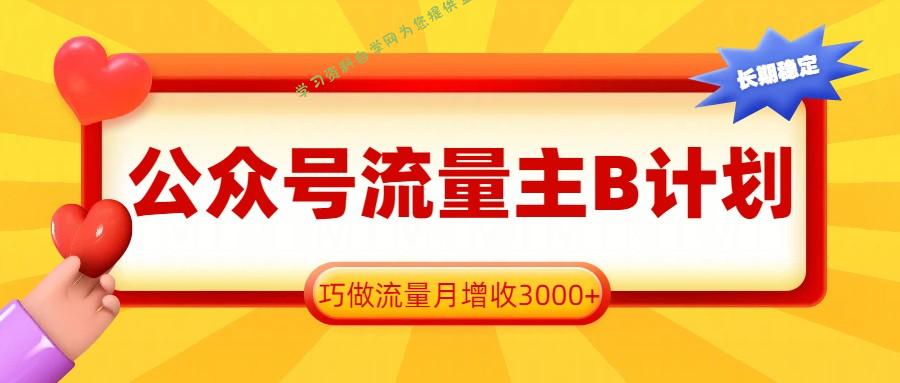 公众号流量主B计划，一键提取，巧做流量月增收3000+ - 