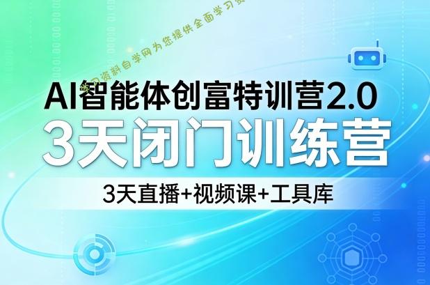 AI智能体创富特训营2.0,3天闭门训练营,3天直播+视频课+工具库