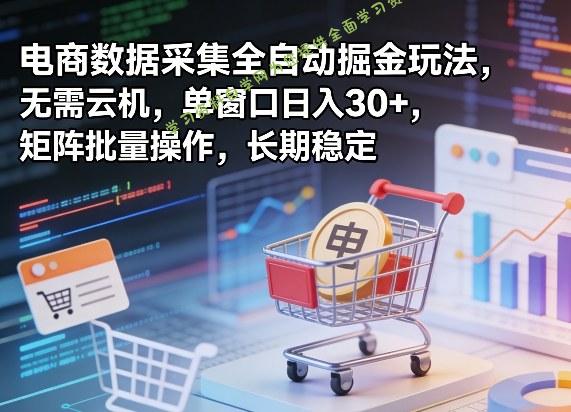 独家电商数据采集全自动掘金玩法,无需云机,单窗口日入30+,矩阵批量操作,长期稳定【揭秘】