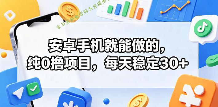 安卓手机就能做的，纯0撸项目，每天稳定30+ - - 