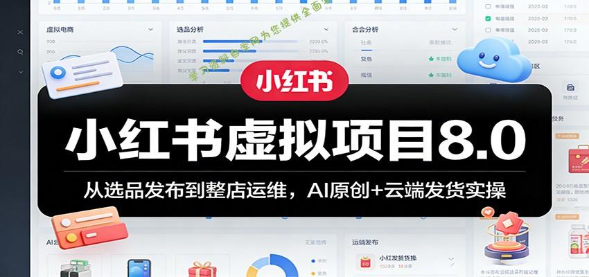 小红书虚拟项目8.0：从选品发布到整店运维，AI原创+云端发货实操 - - 