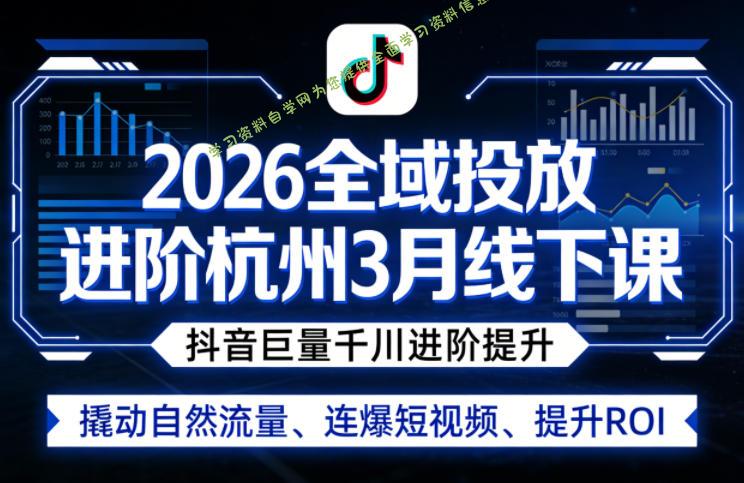2026全域投放进阶杭州3月线下课,抖音巨量千川进阶提升,撬动自然流量、连爆短视频、提升ROI