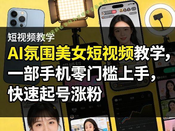 AI氛围美女短视频教学，一部手机零门槛上手，快速起号涨粉 - - 