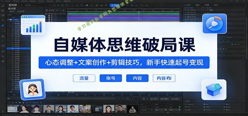自媒体思维破局课：心态调整+文案创作+剪辑技巧，新手快速起号变现 - - 