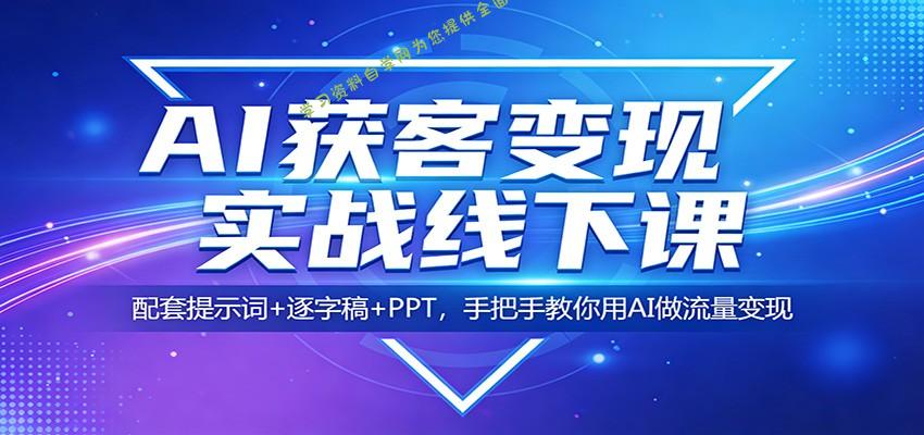 AI获客变现实战线下课：配套提示词+逐字稿+PPT，手把手教你用AI做流量变现 - - 