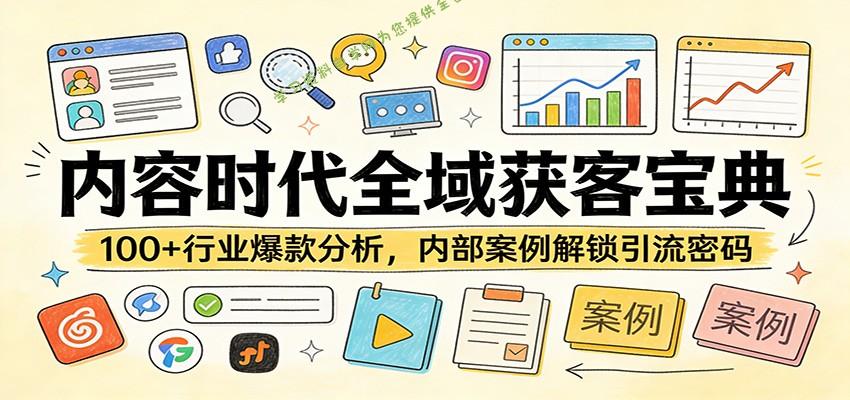 内容时代全域获客宝典：100+行业爆款分析，内部案例解锁引流密码 - - 