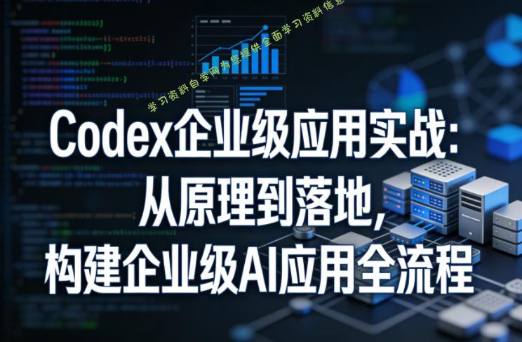 Codex企业级应用实战:从原理到落地,构建企业级AI应用全流程